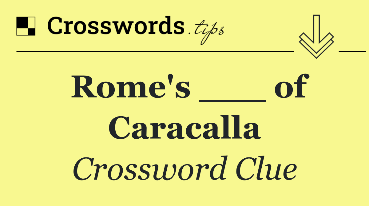 Rome's ___ of Caracalla