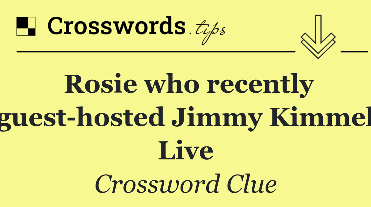 Rosie who recently guest hosted Jimmy Kimmel Live