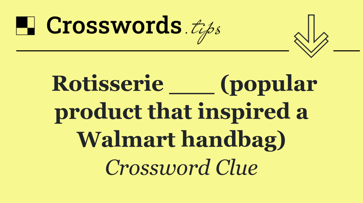 Rotisserie ___ (popular product that inspired a Walmart handbag)
