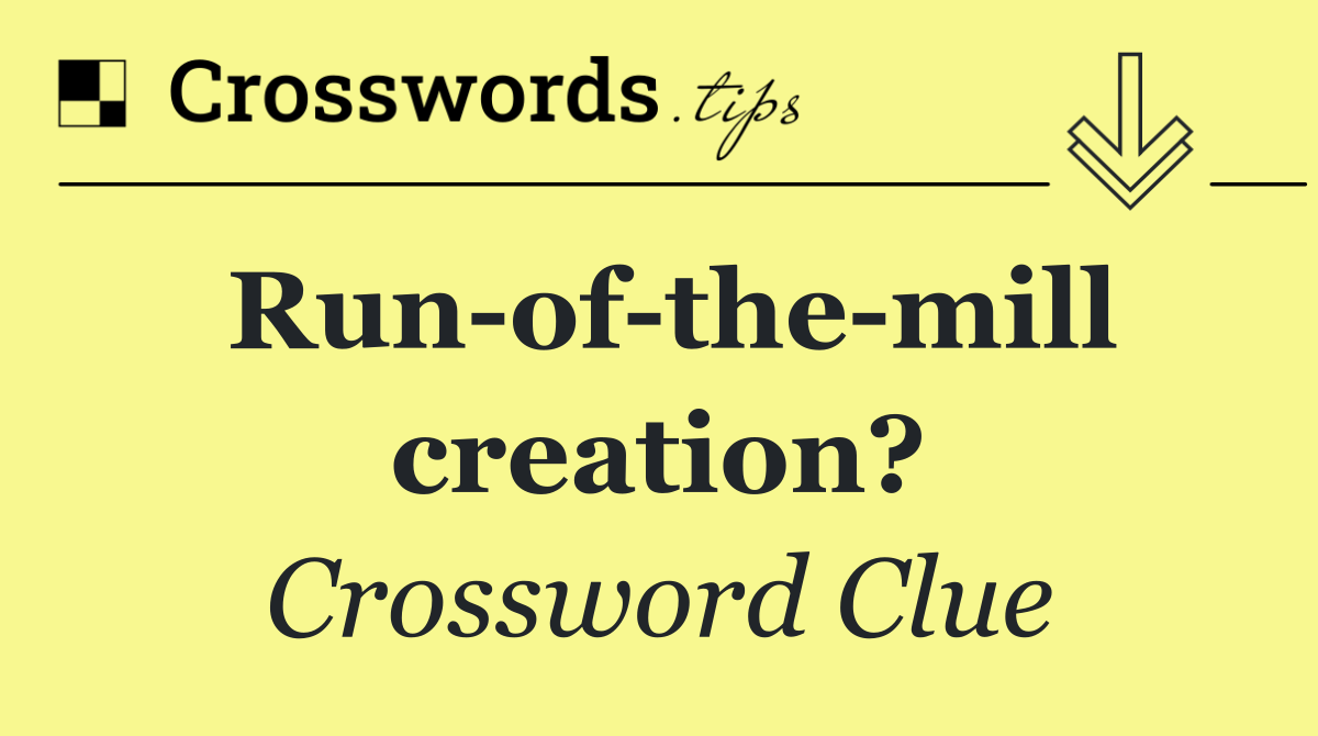 Run of the mill creation?