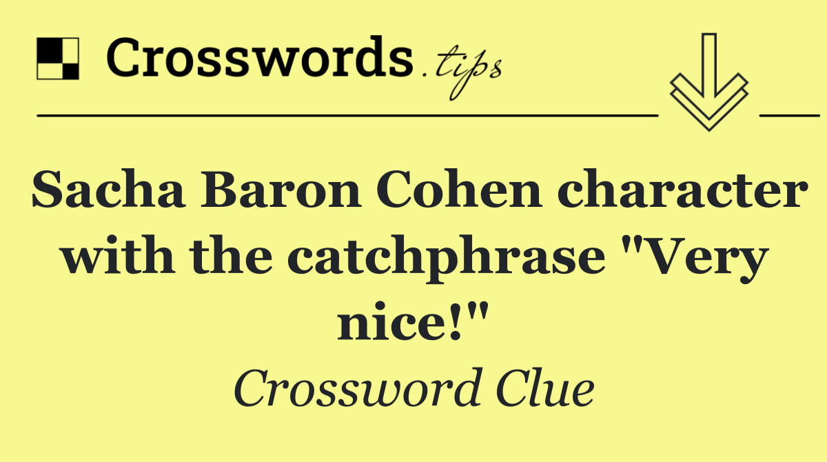 Sacha Baron Cohen character with the catchphrase "Very nice!"