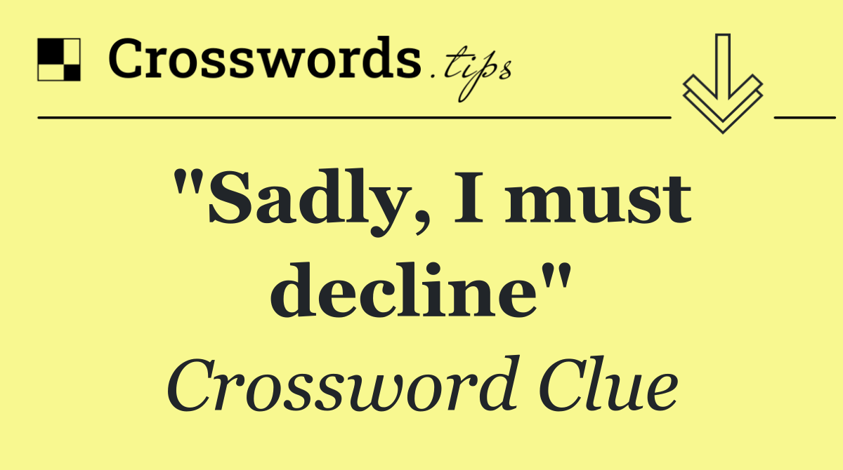 "Sadly, I must decline"