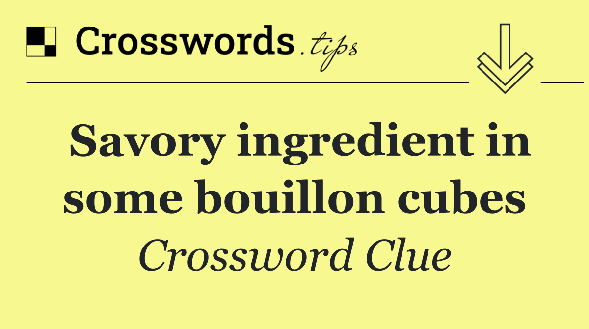 Savory ingredient in some bouillon cubes