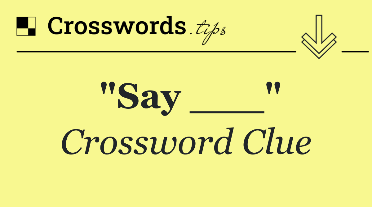 "Say ___"