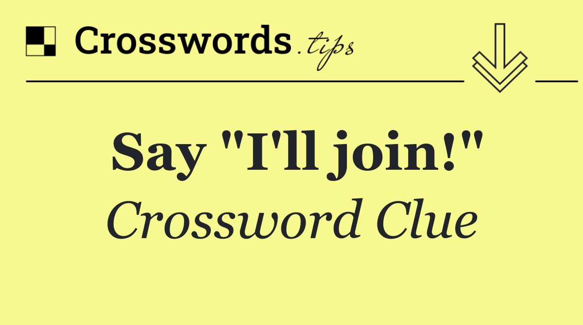 Say "I'll join!"