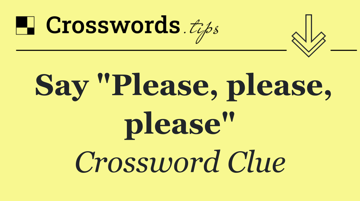 Say "Please, please, please"