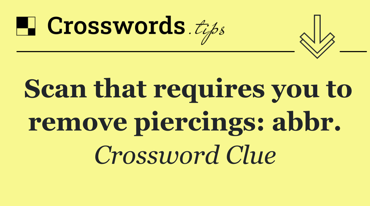 Scan that requires you to remove piercings: abbr.