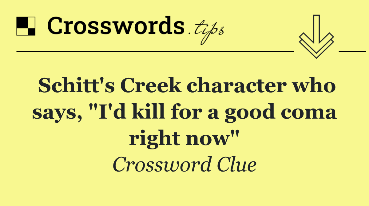 Schitt's Creek character who says, "I'd kill for a good coma right now"