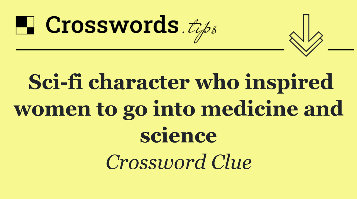 Sci fi character who inspired women to go into medicine and science