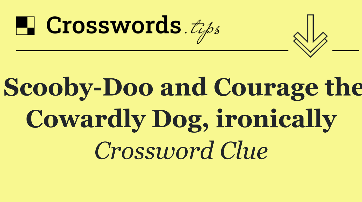 Scooby Doo and Courage the Cowardly Dog, ironically