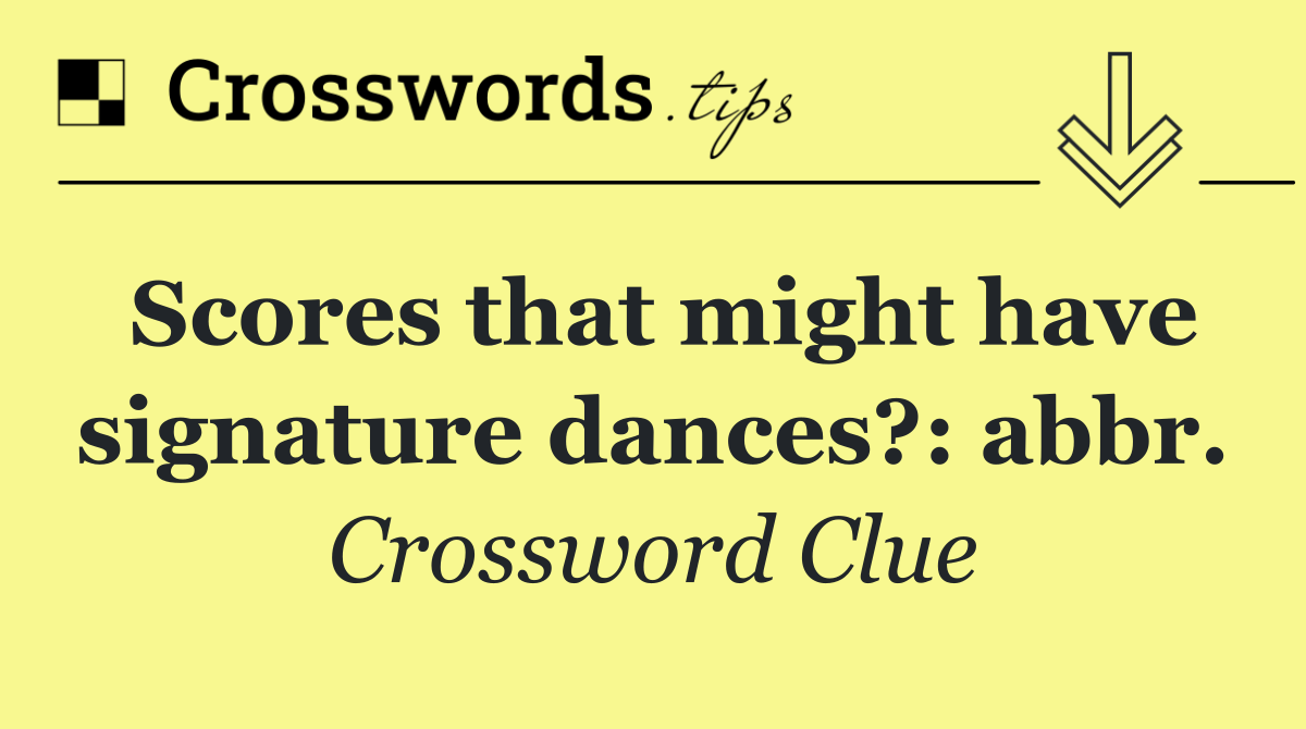 Scores that might have signature dances?: abbr.