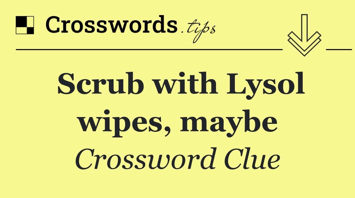 Scrub with Lysol wipes, maybe