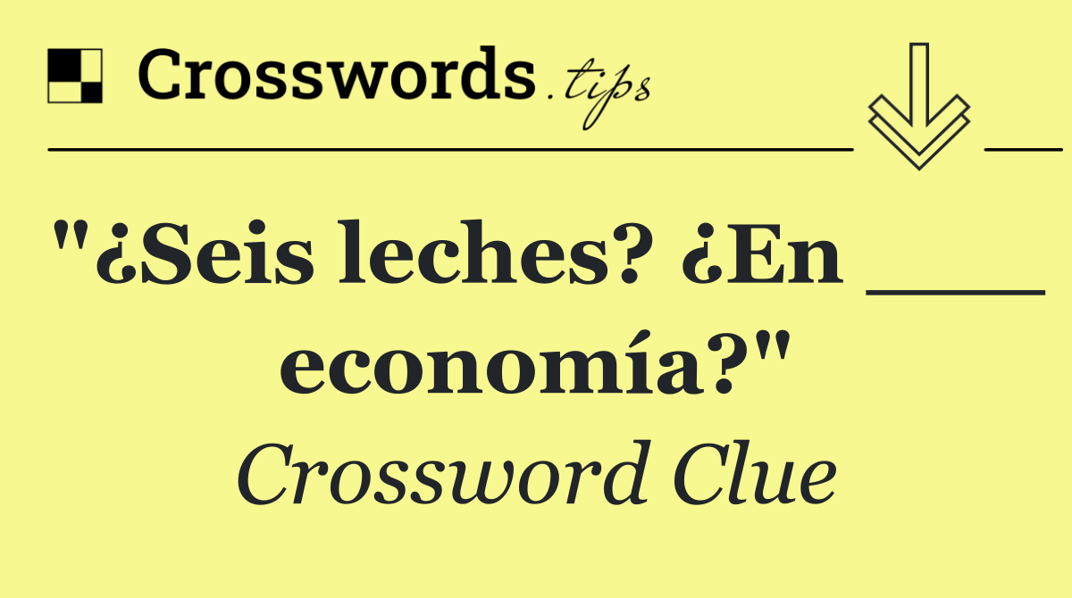 "¿Seis leches? ¿En ___ economía?"