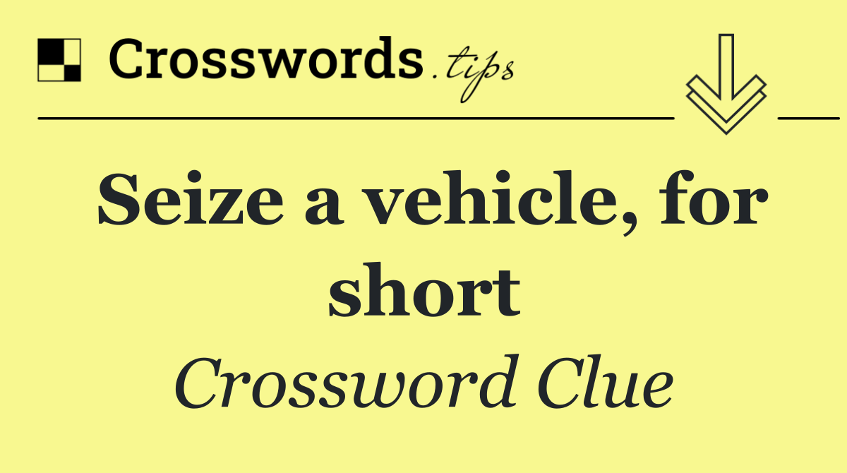 Seize a vehicle, for short