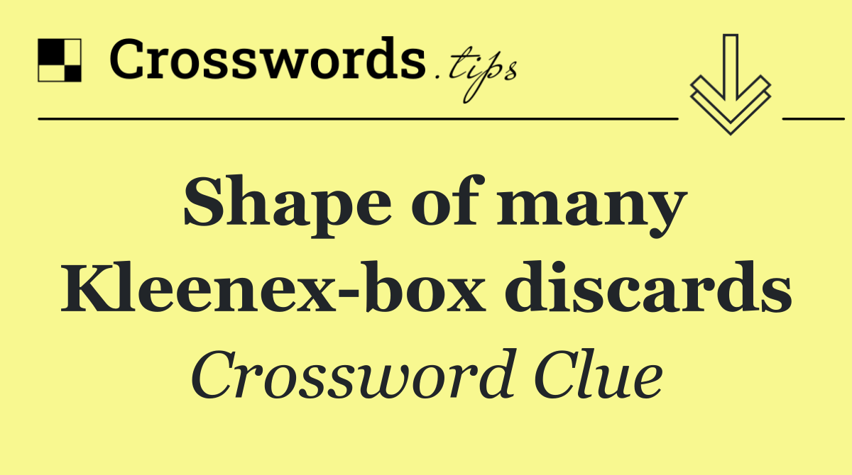 Shape of many Kleenex box discards