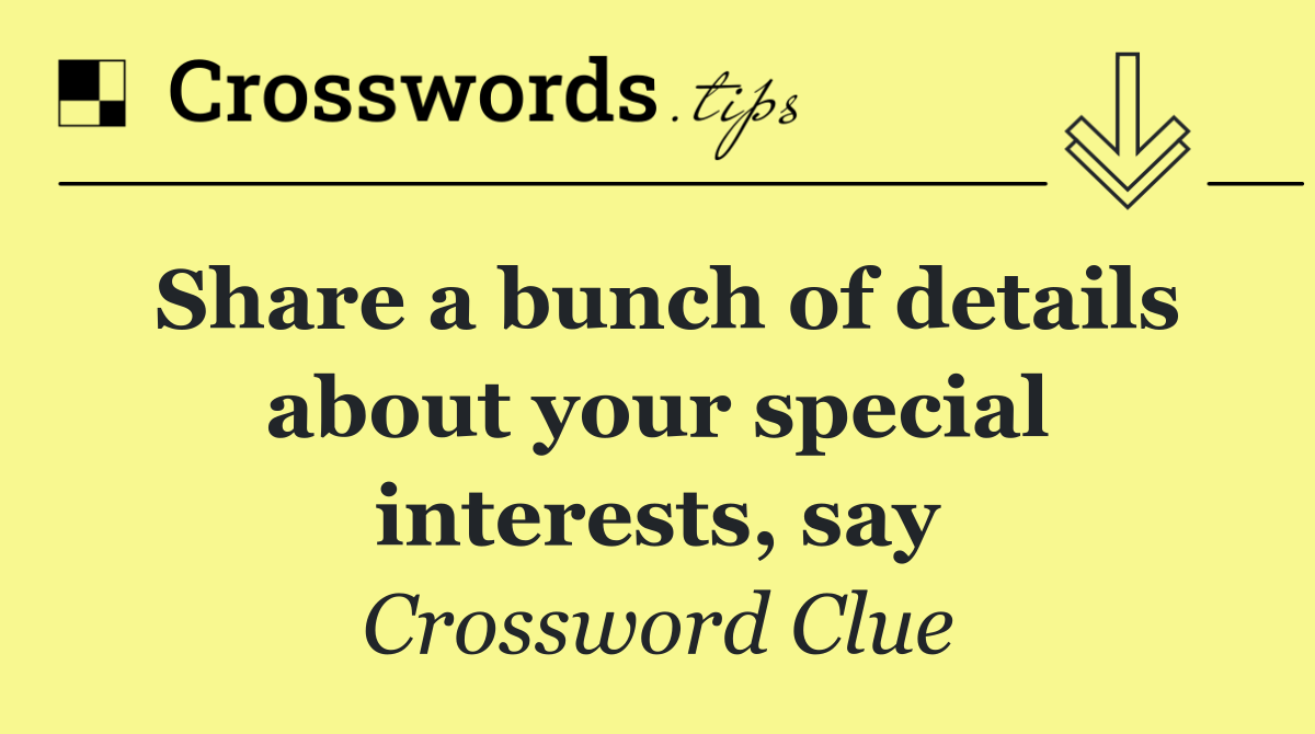 Share a bunch of details about your special interests, say