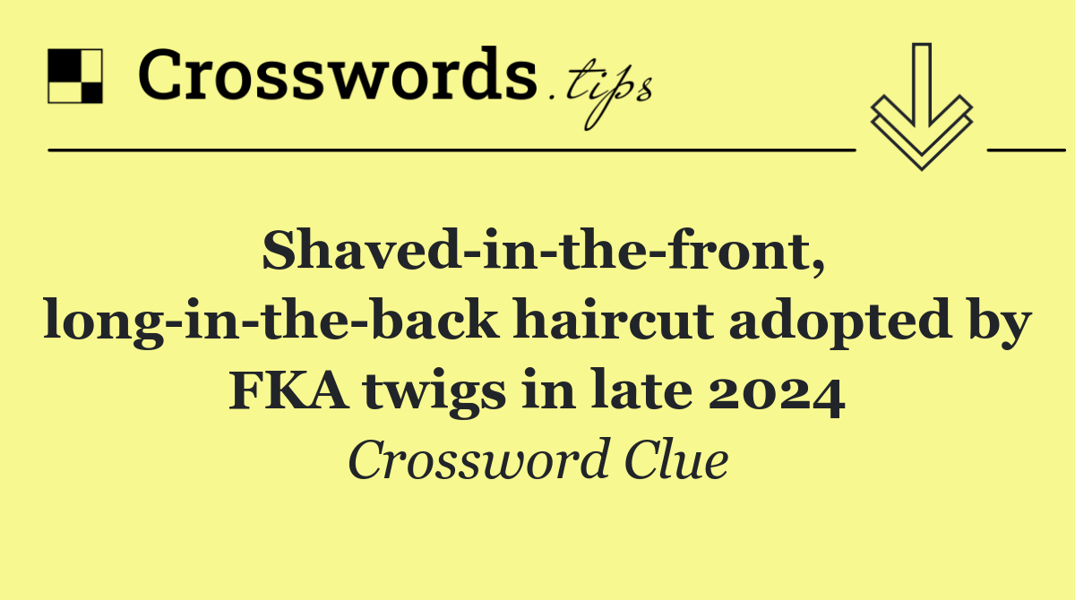 Shaved in the front, long in the back haircut adopted by FKA twigs in late 2024