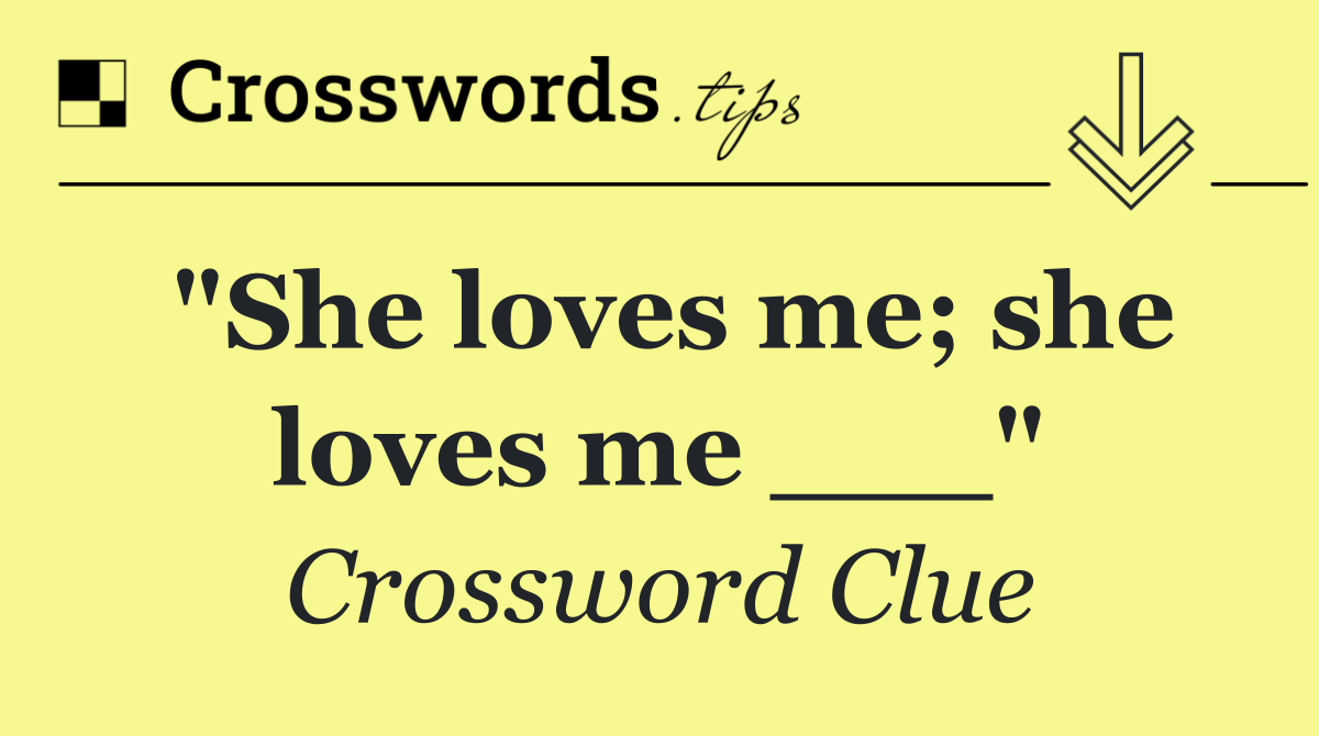 "She loves me; she loves me ___"