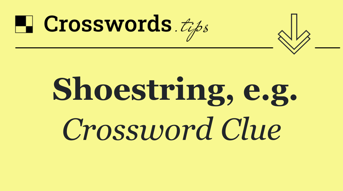 Shoestring, e.g.