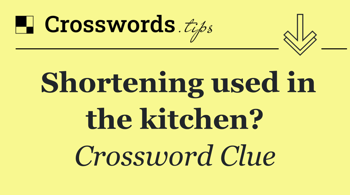 Shortening used in the kitchen?