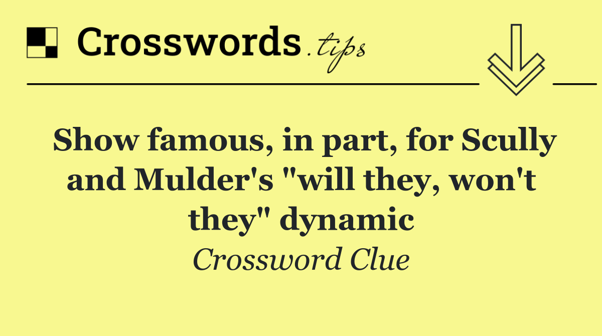 Show famous, in part, for Scully and Mulder's "will they, won't they" dynamic