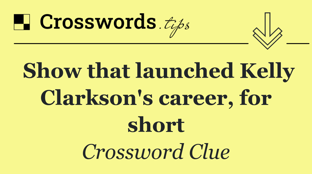 Show that launched Kelly Clarkson's career, for short