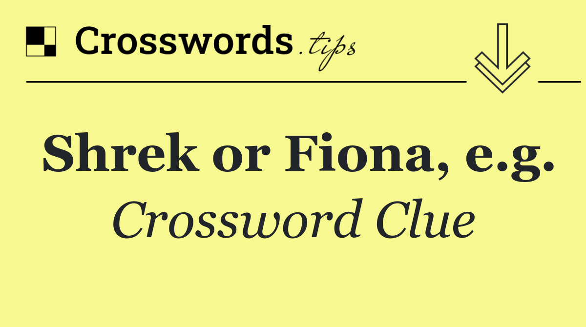 Shrek or Fiona, e.g.