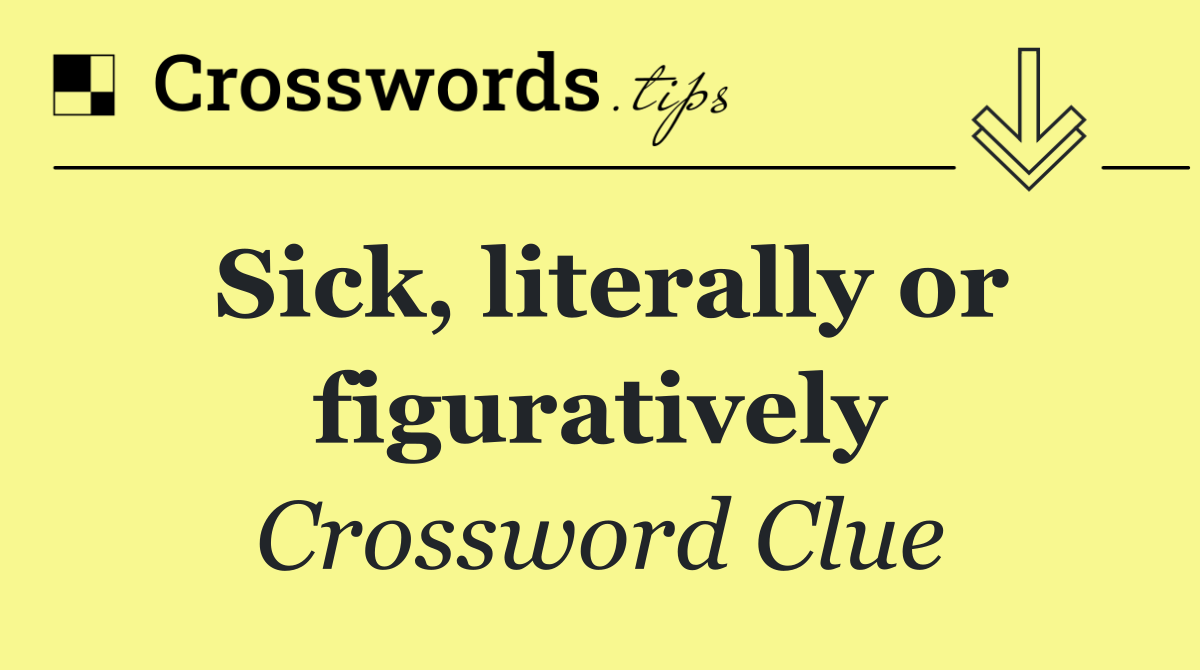 Sick, literally or figuratively