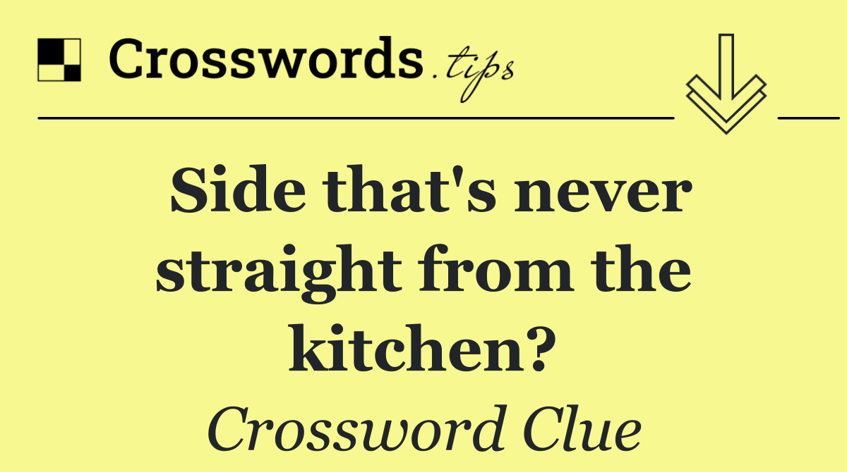 Side that's never straight from the kitchen?
