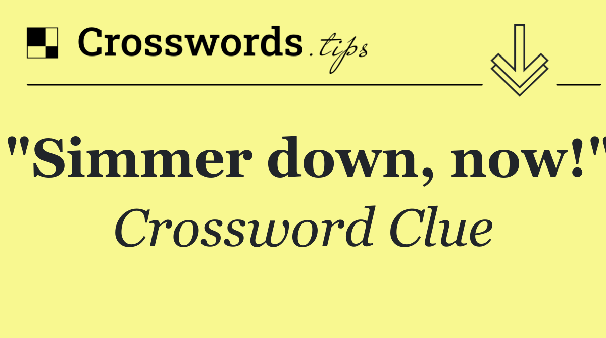 "Simmer down, now!"
