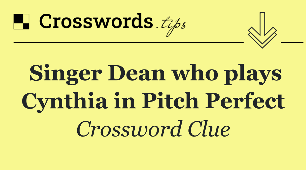 Singer Dean who plays Cynthia in Pitch Perfect