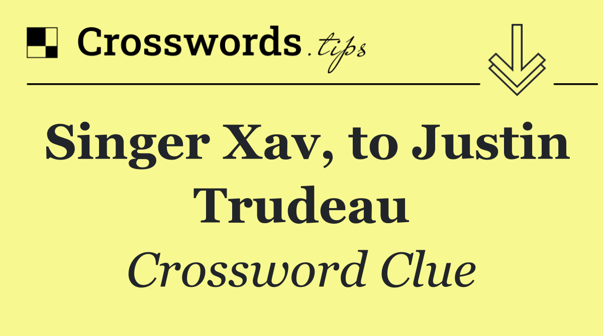 Singer Xav, to Justin Trudeau