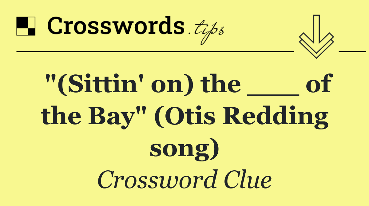 "(Sittin' on) the ___ of the Bay" (Otis Redding song)