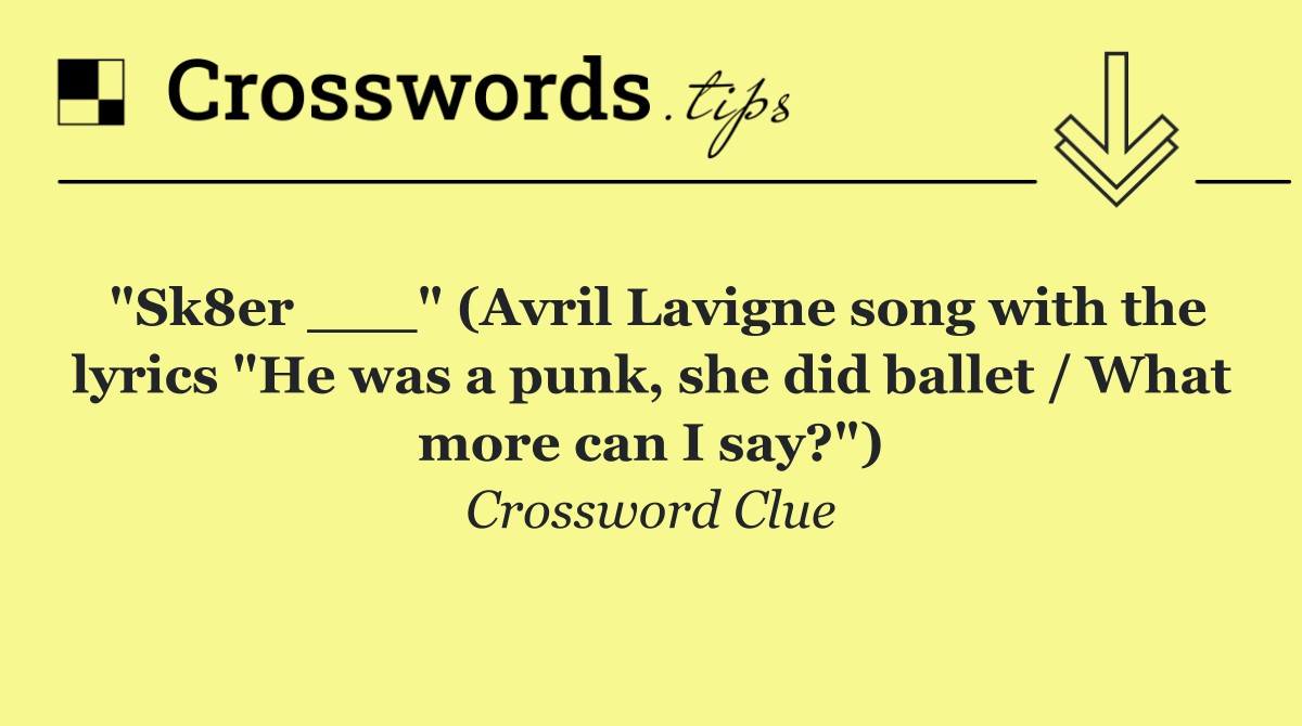"Sk8er ___" (Avril Lavigne song with the lyrics "He was a punk, she did ballet / What more can I say?")