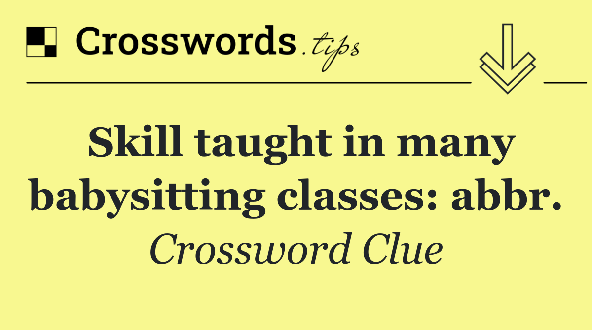 Skill taught in many babysitting classes: abbr.
