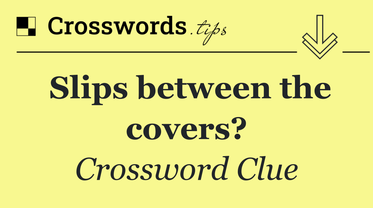 Slips between the covers?