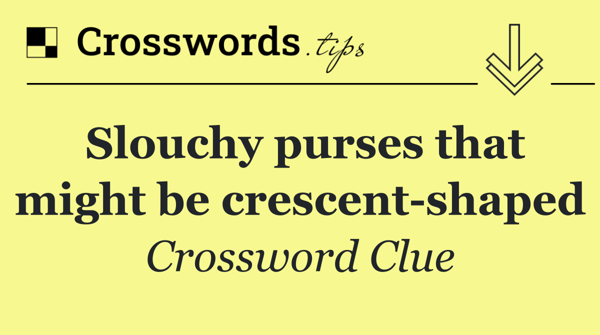 Slouchy purses that might be crescent shaped