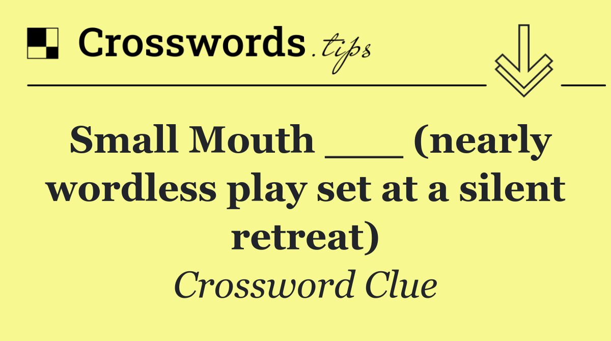 Small Mouth ___ (nearly wordless play set at a silent retreat)