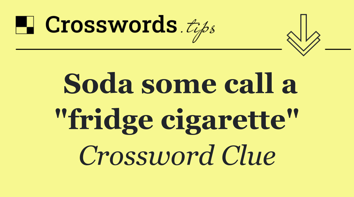 Soda some call a "fridge cigarette"
