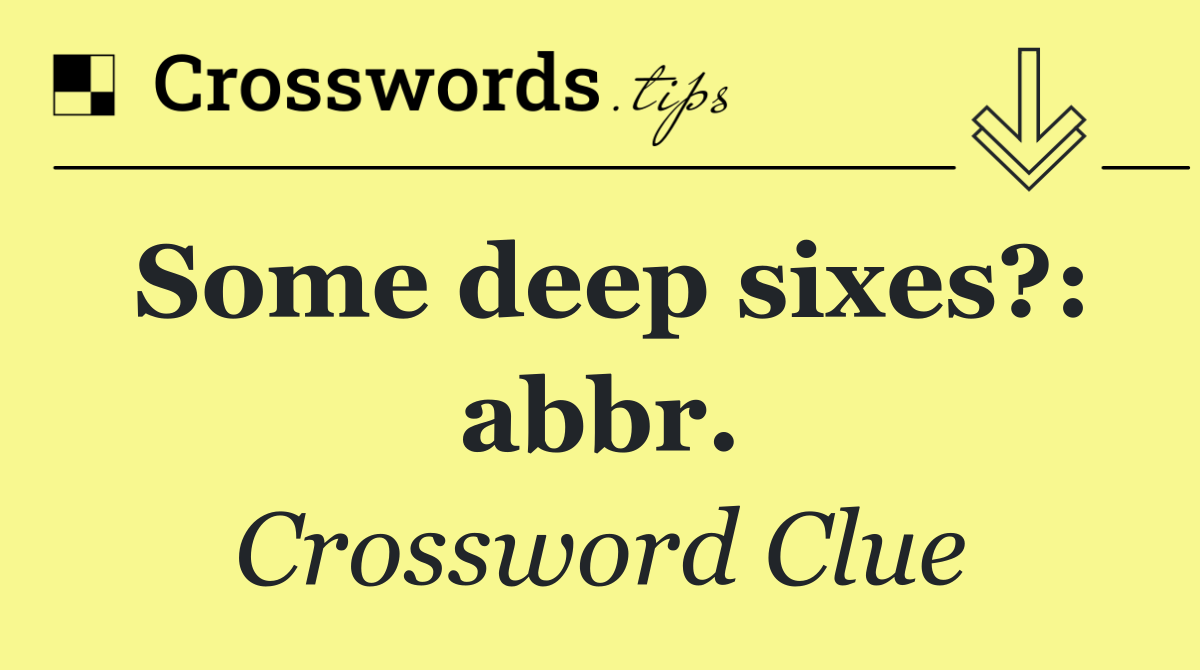 Some deep sixes?: abbr.