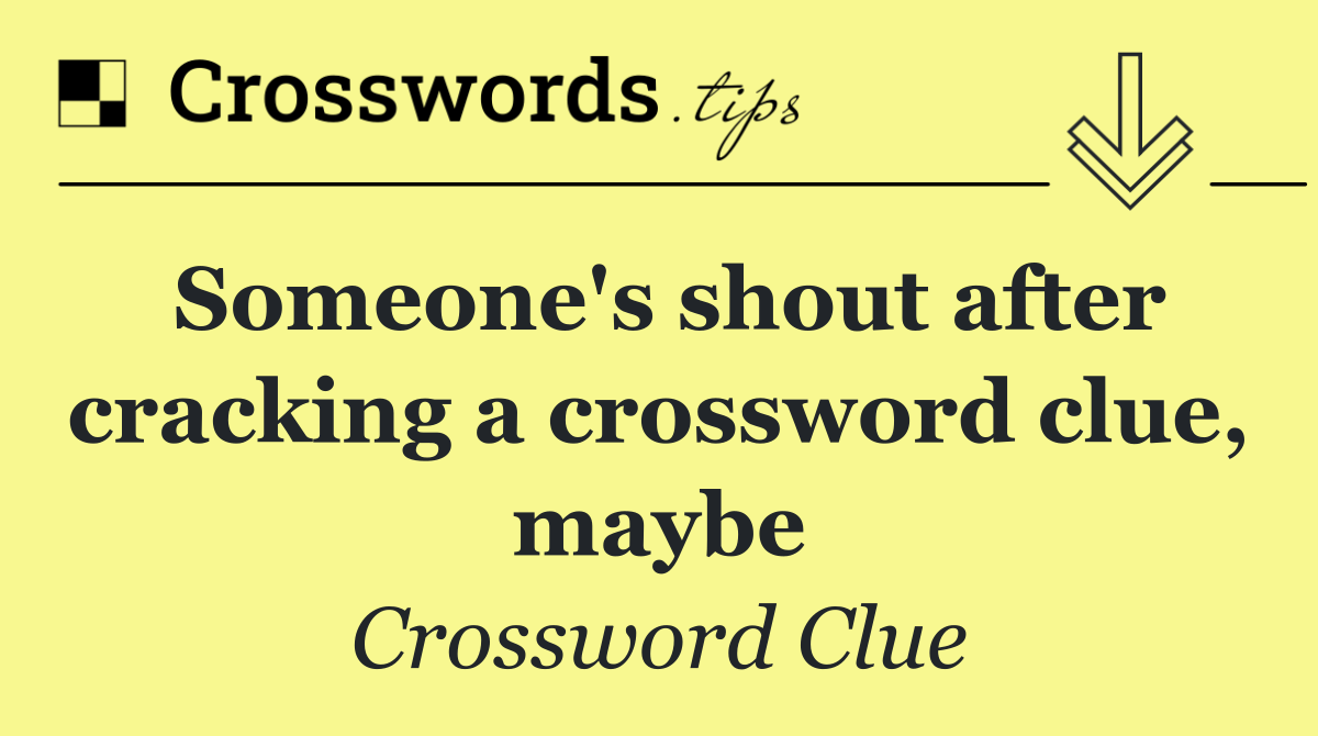 Someone's shout after cracking a crossword clue, maybe