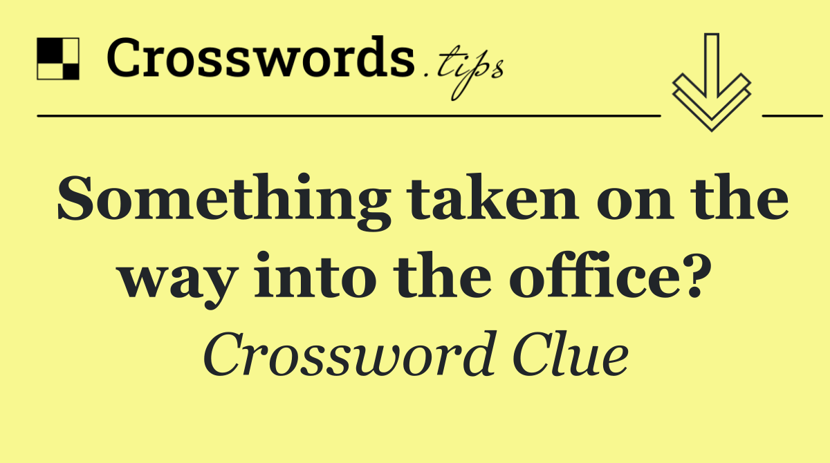 Something taken on the way into the office?