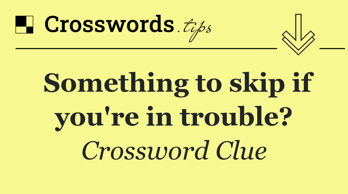 Something to skip if you're in trouble?