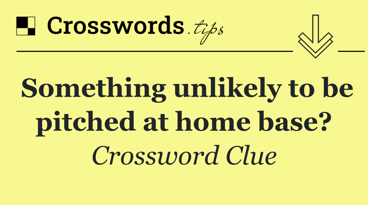 Something unlikely to be pitched at home base?