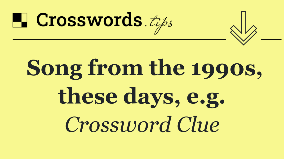 Song from the 1990s, these days, e.g.