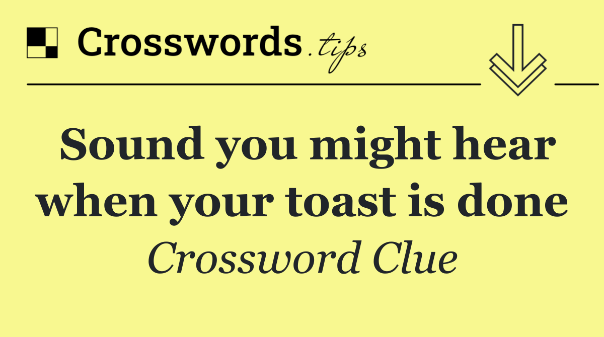 Sound you might hear when your toast is done