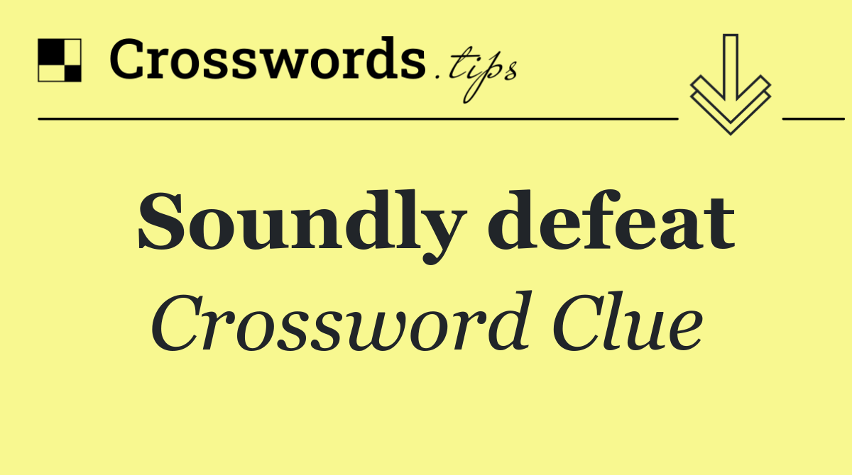 Soundly defeat