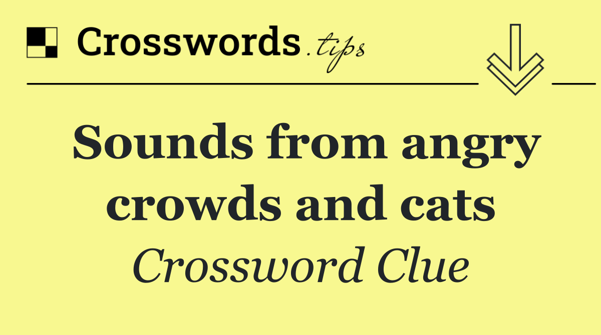 Sounds from angry crowds and cats
