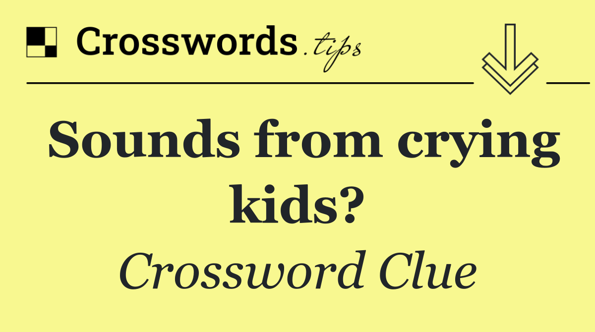 Sounds from crying kids?