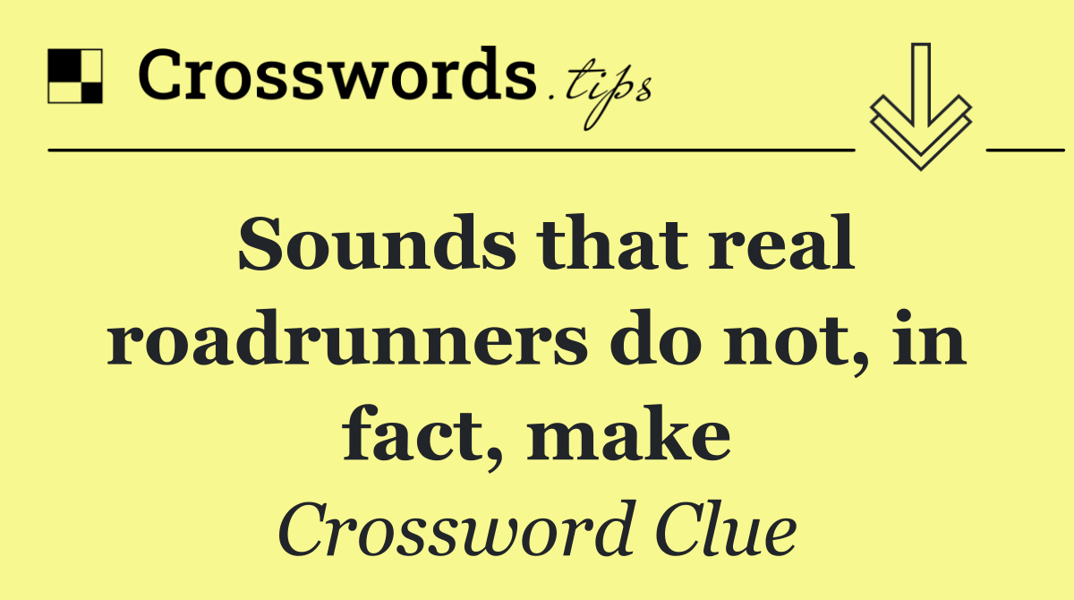 Sounds that real roadrunners do not, in fact, make